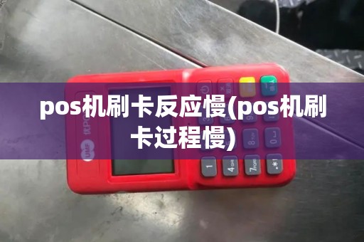 pos机刷卡反应慢(pos机刷卡过程慢)