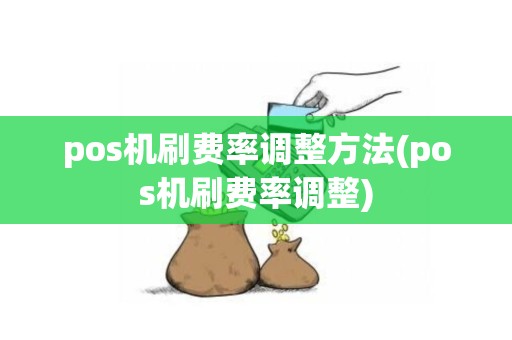 pos机刷费率调整方法(pos机刷费率调整)