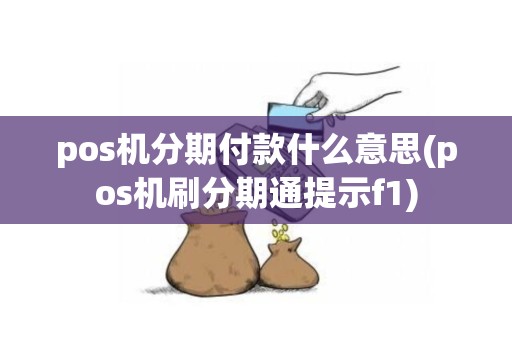 pos机分期付款什么意思(pos机刷分期通提示f1)