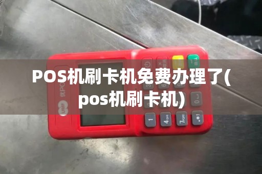 POS机刷卡机免费办理了(pos机刷卡机)