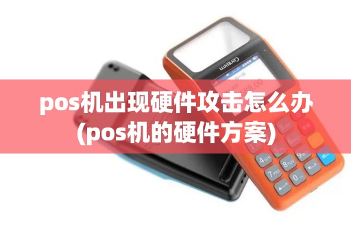 pos机出现硬件攻击怎么办(pos机的硬件方案)