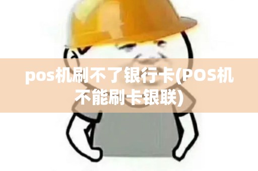 pos机刷不了银行卡(POS机不能刷卡银联)
