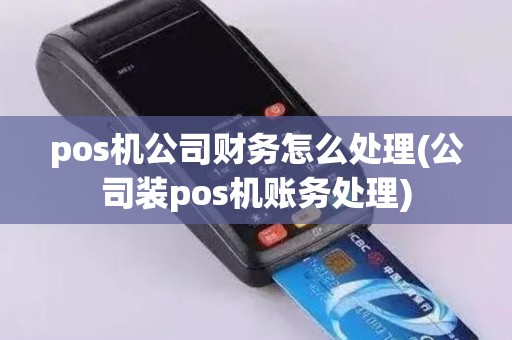 pos机公司财务怎么处理(公司装pos机账务处理)