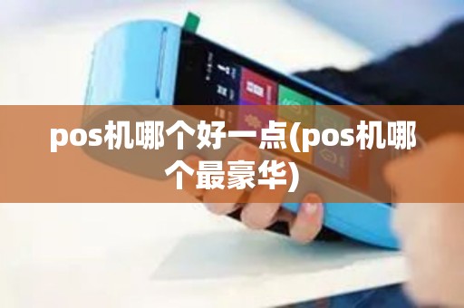 pos机哪个好一点(pos机哪个最豪华)