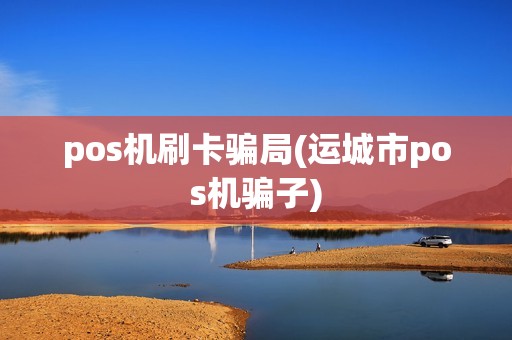 pos机刷卡骗局(运城市pos机骗子)