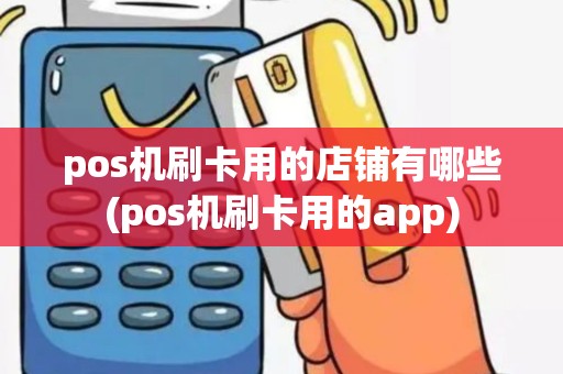 pos机刷卡用的店铺有哪些(pos机刷卡用的app)