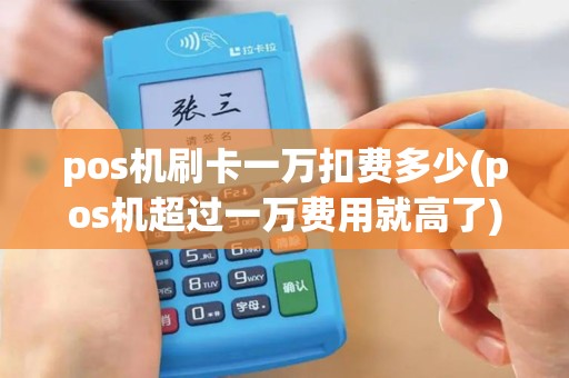 pos机刷卡一万扣费多少(pos机超过一万费用就高了)