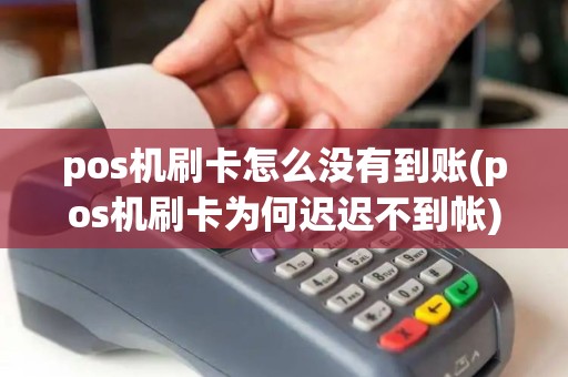 pos机刷卡怎么没有到账(pos机刷卡为何迟迟不到帐)