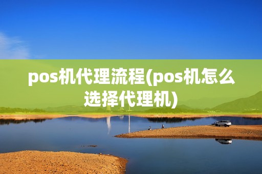 pos机代理流程(pos机怎么选择代理机)