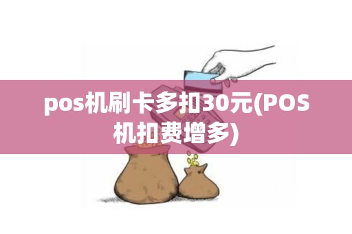 pos机刷卡多扣30元(POS机扣费增多)