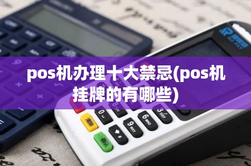 pos机办理十大禁忌(pos机挂牌的有哪些)