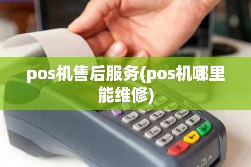pos机售后服务(pos机哪里能维修)