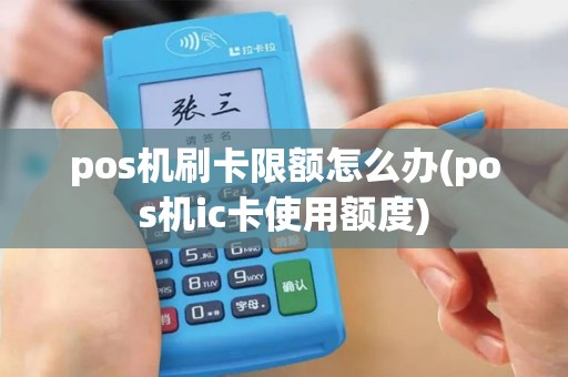 pos机刷卡限额怎么办(pos机ic卡使用额度)