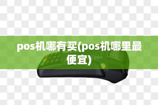 pos机哪有买(pos机哪里最便宜)