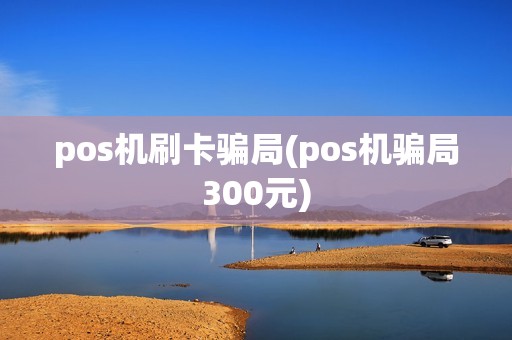 pos机刷卡骗局(pos机骗局300元)
