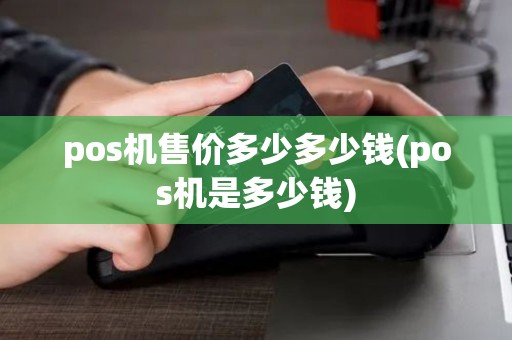 pos机售价多少多少钱(pos机是多少钱)