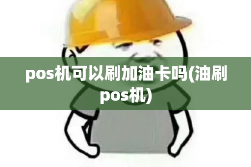 pos机可以刷加油卡吗(油刷pos机)