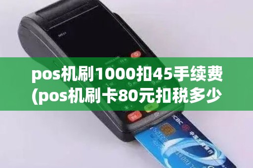 pos机刷1000扣45手续费(pos机刷卡80元扣税多少)
