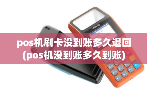 pos机刷卡没到账多久退回(pos机没到账多久到账)