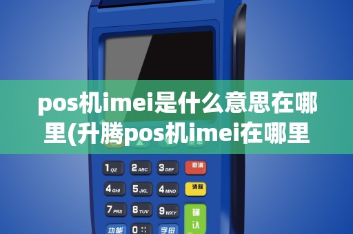 pos机imei是什么意思在哪里(升腾pos机imei在哪里)