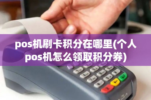 pos机刷卡积分在哪里(个人pos机怎么领取积分券)
