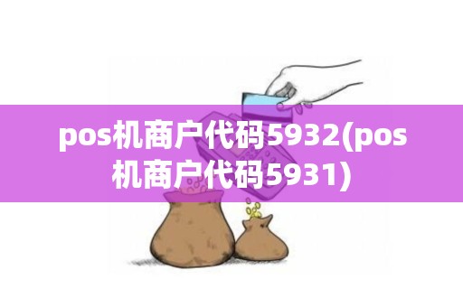 pos机商户代码5932(pos机商户代码5931)