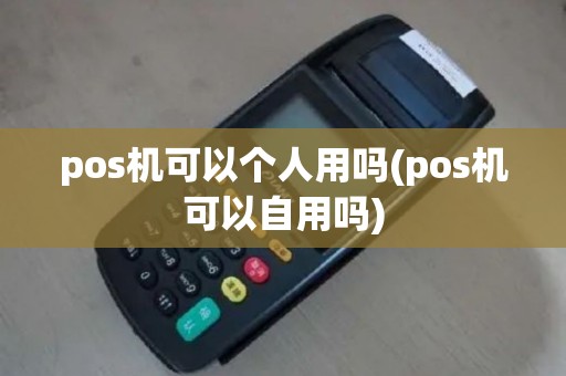 pos机可以个人用吗(pos机可以自用吗)