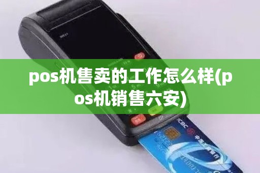 pos机售卖的工作怎么样(pos机销售六安)