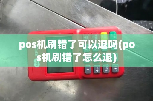 pos机刷错了可以退吗(pos机刷错了怎么退)