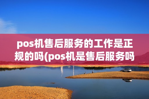 pos机售后服务的工作是正规的吗(pos机是售后服务吗)