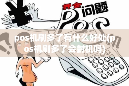 pos机刷多了有什么好处(pos机刷多了会封机吗)
