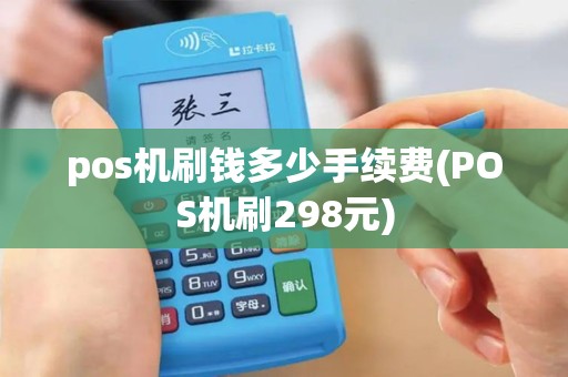 pos机刷钱多少手续费(POS机刷298元)