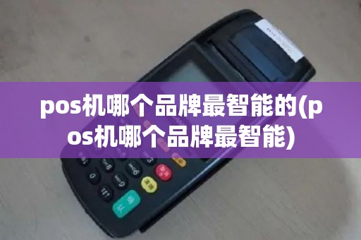 pos机哪个品牌最智能的(pos机哪个品牌最智能)
