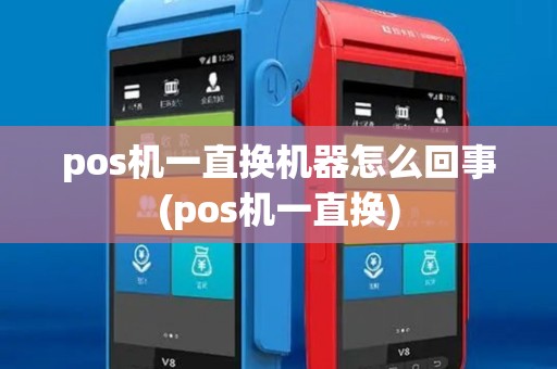 pos机一直换机器怎么回事(pos机一直换)