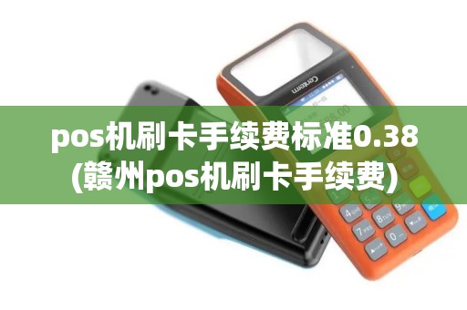 pos机刷卡手续费标准0.38(赣州pos机刷卡手续费)