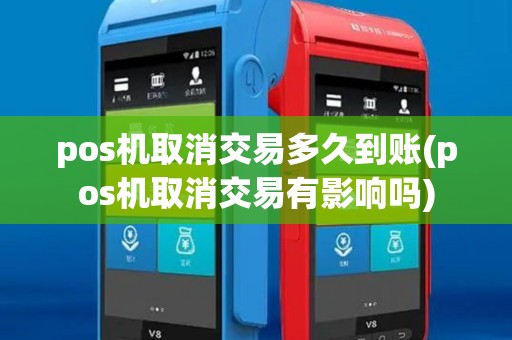 pos机取消交易多久到账(pos机取消交易有影响吗)