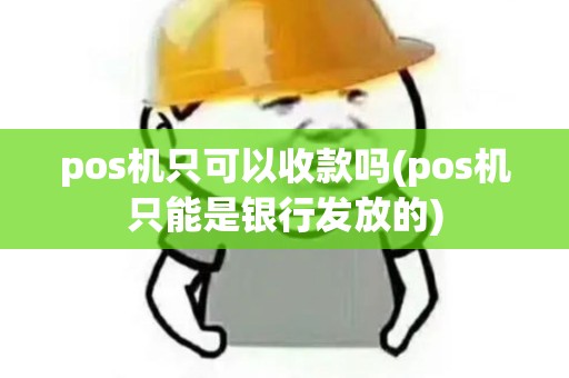 pos机只可以收款吗(pos机只能是银行发放的)