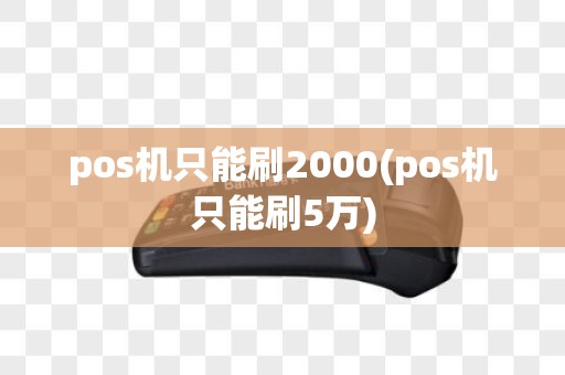 pos机只能刷2000(pos机只能刷5万)