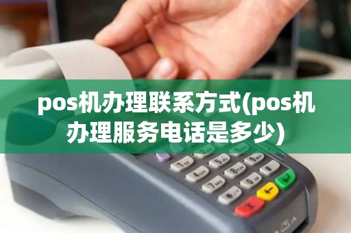 pos机办理联系方式(pos机办理服务电话是多少)