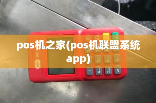 pos机之家(pos机联盟系统app)
