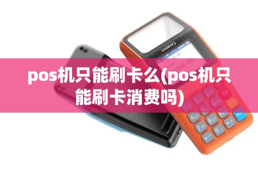 pos机只能刷卡么(pos机只能刷卡消费吗)