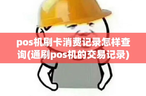 pos机刷卡消费记录怎样查询(通刷pos机的交易记录)