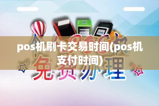pos机刷卡交易时间(pos机支付时间)