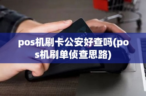 pos机刷卡公安好查吗(pos机刷单侦查思路)