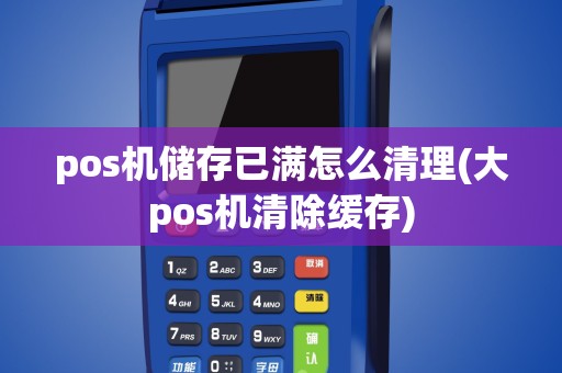pos机储存已满怎么清理(大pos机清除缓存)