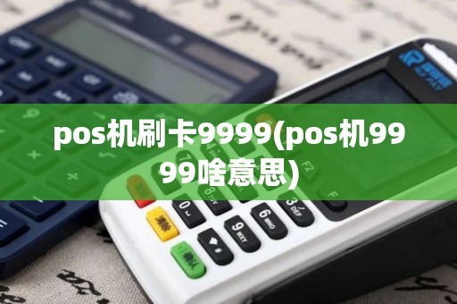 pos机刷卡9999(pos机9999啥意思)