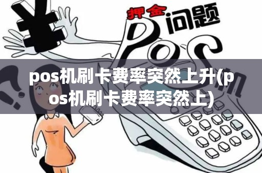 pos机刷卡费率突然上升(pos机刷卡费率突然上)