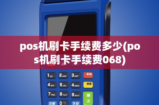 pos机刷卡手续费多少(pos机刷卡手续费068)