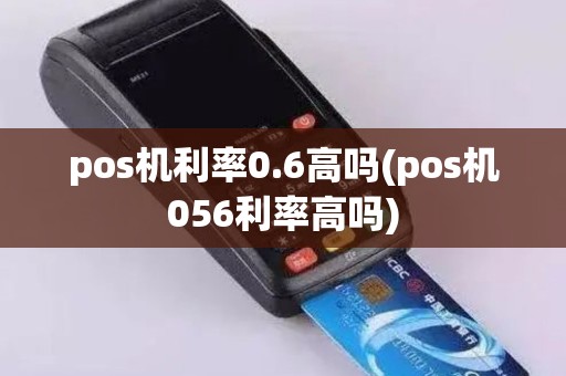 pos机利率0.6高吗(pos机056利率高吗)