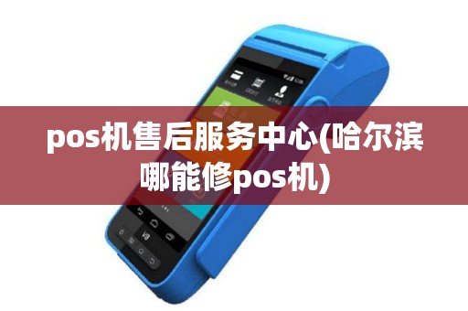 pos机售后服务中心(哈尔滨哪能修pos机)